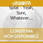 Splat - Yeah, Sure, Whatever... cd