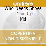 Who Needs Shoes - Chin Up Kid cd