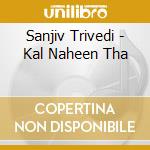 Sanjiv Trivedi - Kal Naheen Tha cd