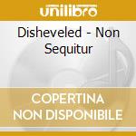 Disheveled - Non Sequitur cd musicale di Disheveled