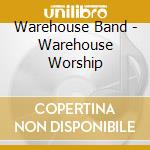 Warehouse Band - Warehouse Worship cd musicale di Warehouse Band