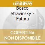 Bosco Stravinsky - Futura cd