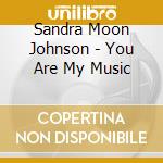 Sandra Moon Johnson - You Are My Music cd musicale di Sandra Moon Johnson