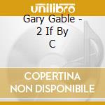 Gary Gable - 2 If By C cd