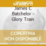 James C Batchelor - Glory Train cd