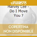 Harvey Lee - Do I Move You ? cd