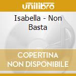 Isabella - Non Basta cd musicale di Isabella