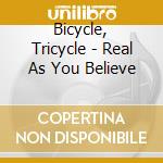 Bicycle, Tricycle - Real As You Believe cd