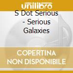 S Dot Serious - Serious Galaxies cd