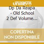 Dp Da Reapa - Old School 2 Def Volume Ii cd musicale di Dp Da Reapa