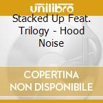 Stacked Up Feat. Trilogy - Hood Noise cd