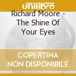 Richard Moore - The Shine Of Your Eyes cd musicale di Richard Moore