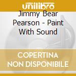 Jimmy Bear Pearson - Paint With Sound cd
