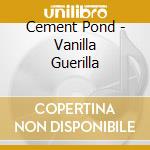 Cement Pond - Vanilla Guerilla cd