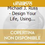 Michael J. Russ - Design Your Life, Using Self-Talk To Create Your Life One Day At A Time