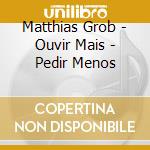 Matthias Grob - Ouvir Mais - Pedir Menos cd musicale di Matthias Grob