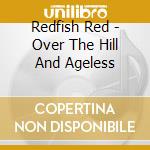 Redfish Red - Over The Hill And Ageless cd