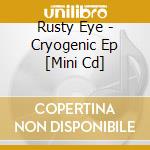 Rusty Eye - Cryogenic Ep [Mini Cd] cd