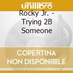 Rocky Jr. - Trying 2B Someone cd