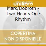 Mark/Dobroth - Two Hearts One Rhythm cd musicale di Mark/Dobroth