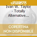 Ivan W. Taylor - Totally Alternative Music Xd - Version 2 cd
