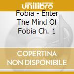 Fobia - Enter The Mind Of Fobia Ch. 1 cd musicale di Fobia
