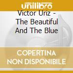 Victor Uriz - The Beautiful And The Blue cd musicale di Victor Uriz