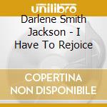 Darlene Smith Jackson - I Have To Rejoice cd