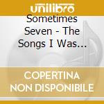 Sometimes Seven - The Songs I Was Telling You About cd
