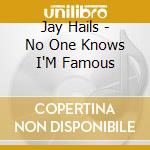 Jay Hails - No One Knows I'M Famous cd