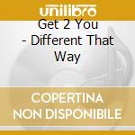 Get 2 You - Different That Way cd