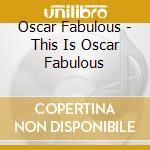 Oscar Fabulous - This Is Oscar Fabulous cd musicale di Oscar Fabulous