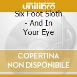 Six Foot Sloth - And In Your Eye cd musicale di Six Foot Sloth