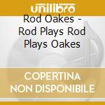Rod Oakes - Rod Plays Rod Plays Oakes cd