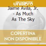 Jaime Avila, Jr. - As Much As The Sky cd