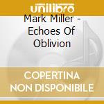 Mark Miller - Echoes Of Oblivion cd musicale di Mark Miller