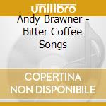 Andy Brawner - Bitter Coffee Songs cd musicale di Andy Brawner