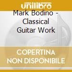 Mark Bodino - Classical Guitar Work cd musicale di Mark Bodino