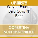 Wayne Faust - Bald Guys N' Beer cd musicale di Wayne Faust