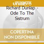 Richard Dunlap - Ode To The Sistrum cd musicale di Richard Dunlap