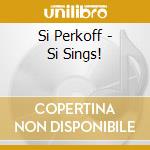 Si Perkoff - Si Sings! cd musicale di Si Perkoff