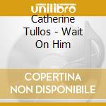 Catherine Tullos - Wait On Him cd musicale di Catherine Tullos
