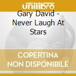 Gary David - Never Laugh At Stars cd musicale di Gary David