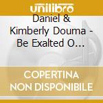 Daniel & Kimberly Douma - Be Exalted O God cd