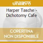 Harper Tasche - Dichotomy Cafe cd musicale di Harper Tasche