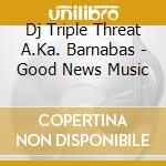 Dj Triple Threat A.Ka. Barnabas - Good News Music cd