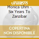 Monica Uhm - Six Years To Zanzibar cd musicale di Monica Uhm