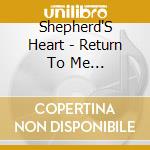 Shepherd'S Heart - Return To Me... cd musicale di Shepherd'S Heart