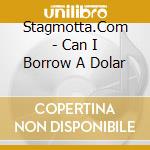 Stagmotta.Com - Can I Borrow A Dolar cd musicale di Stagmotta.Com