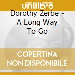 Dorothy Zerbe - A Long Way To Go cd musicale di Dorothy Zerbe